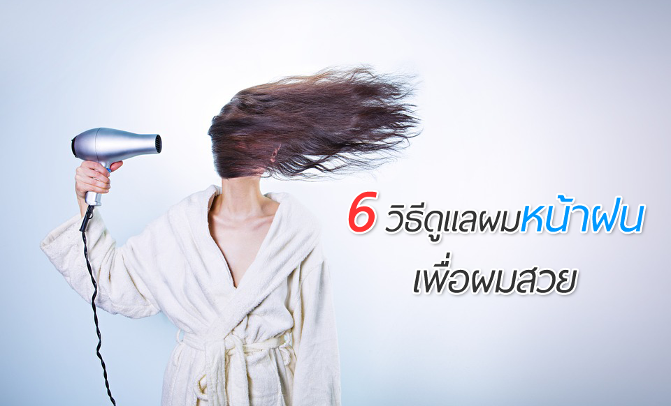 6 วิธีดูแลผมหน้าฝน เพื่อผมสวย