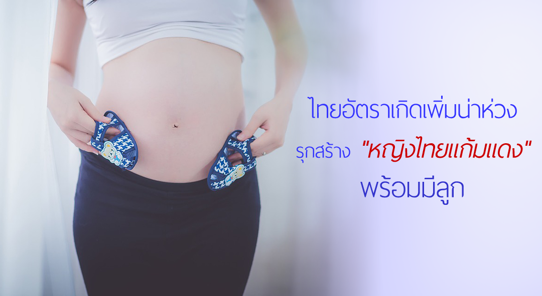 ไทยอัตราเกิดเพิ่มน่าห่วง รุกสร้าง “หญิงไทยแก้มแดง” พร้อมมีลูก