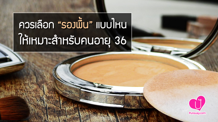 รองพื้นแบบไหน เหมาะสำหรับสาวอายุ 36