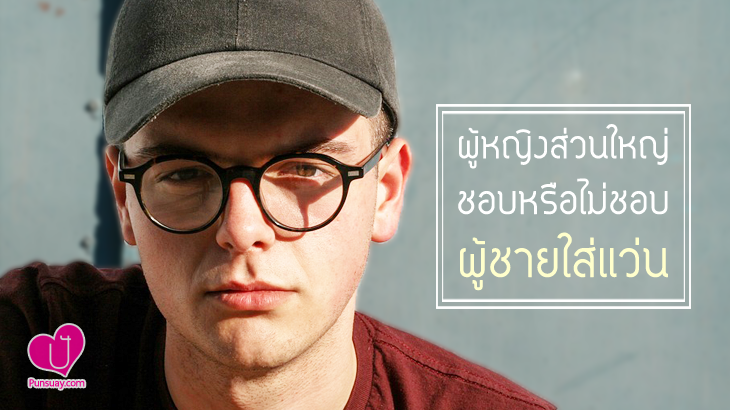 ผู้หญิงส่วนใหญ่ชอบหรือไม่ชอบ “ผู้ชายใส่แว่น”