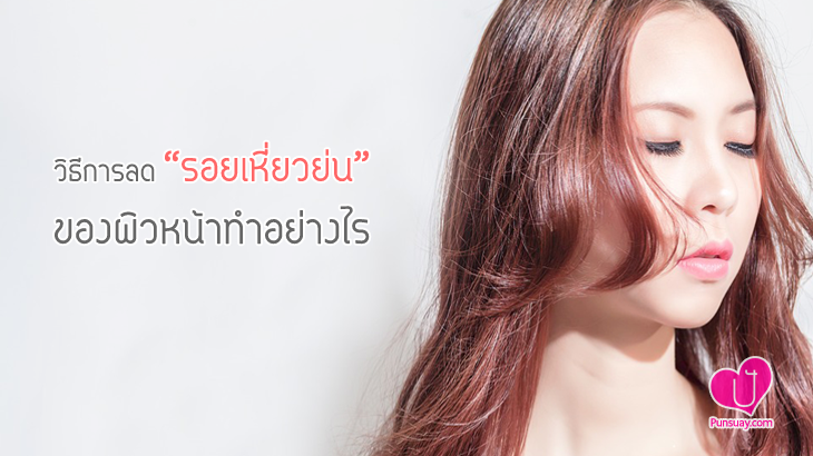 วิธีการลด “รอยเหี่ยวย่น” ของผิวหน้าทำอย่างไร