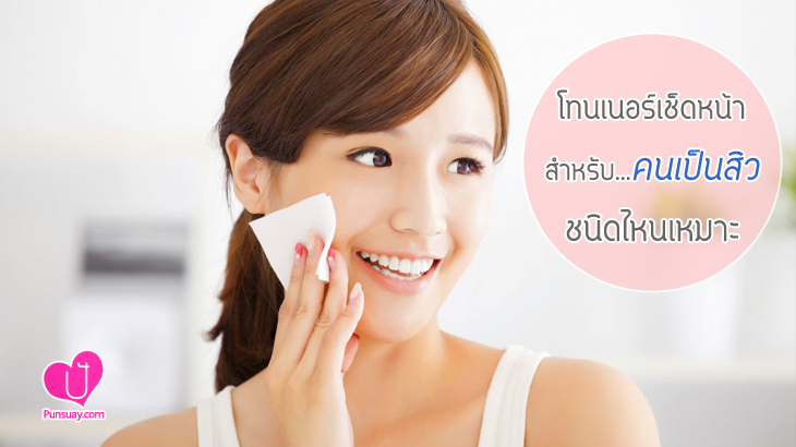 โทนเนอร์เช็ดหน้า “สำหรับคนเป็นสิว” ชนิดไหนเหมาะ