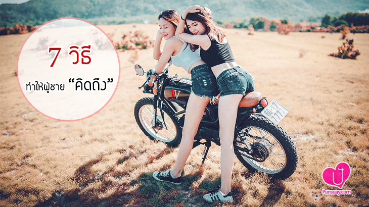 7 วิธี ทำให้ “ผู้ชายคิดถึง”