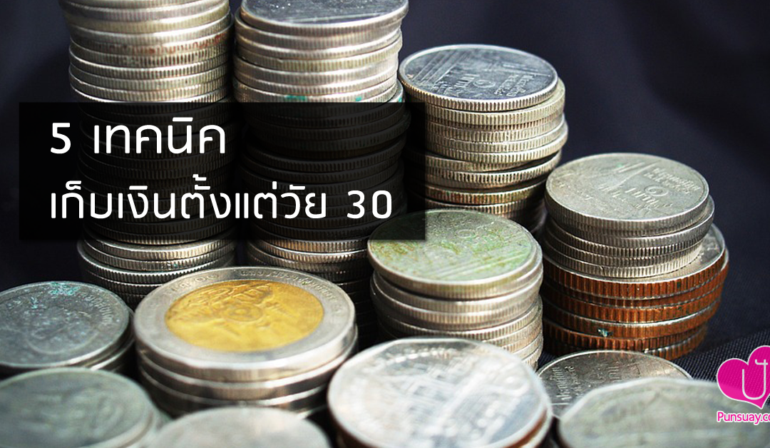 5 เทคนิคเก็บเงินตั้งแต่วัย 30 มีเงินใช้ตลอดชีวิต